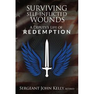 Surviving Self-Inflicted Wounds: A Deputy's Life of Redemption -- John Kelly